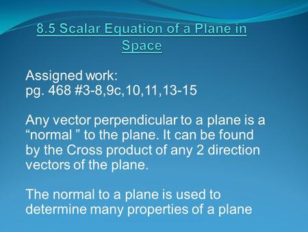 Assigned work: pg. 468 #3-8,9c,10,11,13-15 Any vector perpendicular to a plane is a “normal ” to the plane. It can be found by the Cross product of any.