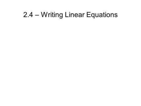 2.4 – Writing Linear Equations. 2.4 – Writing Linear Equations Forms: