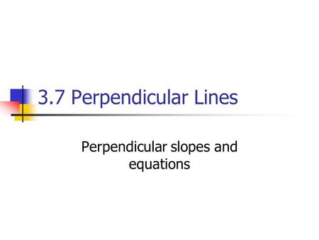 3.7 Perpendicular Lines Perpendicular slopes and equations.