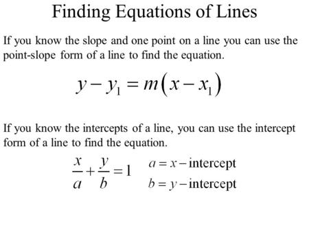 Finding Equations of Lines If you know the slope and one point on a line you can use the point-slope form of a line to find the equation. If you know the.