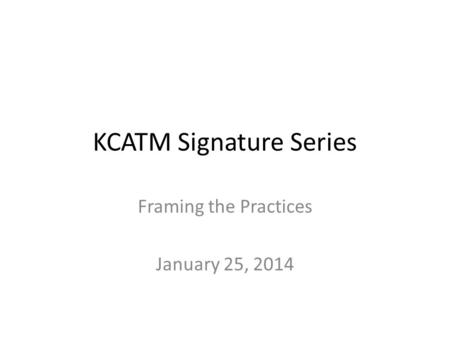 KCATM Signature Series Framing the Practices January 25, 2014.