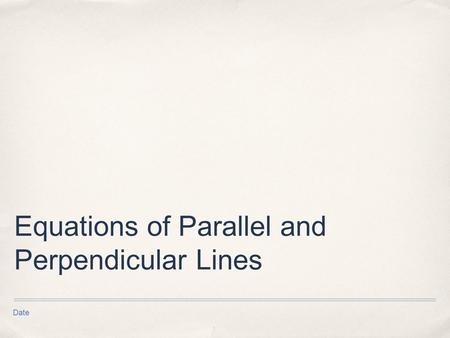 Date Equations of Parallel and Perpendicular Lines.