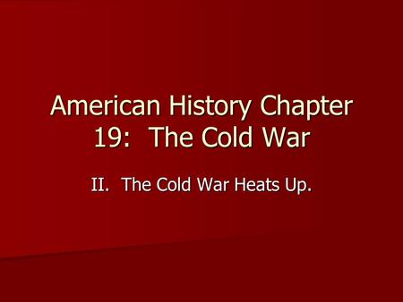 American History Chapter 19: The Cold War II. The Cold War Heats Up.