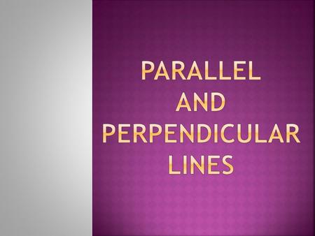 Parallel Lines = Lines in the same plane that never intersect.  Review:  Slope-Intercept form: y = mx+b.