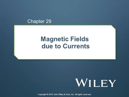 Magnetic Fields due to Currents Chapter 29 Copyright © 2014 John Wiley & Sons, Inc. All rights reserved.