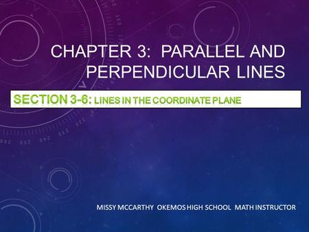 CHAPTER 3: PARALLEL AND PERPENDICULAR LINES MISSY MCCARTHY OKEMOS HIGH SCHOOL MATH INSTRUCTOR.