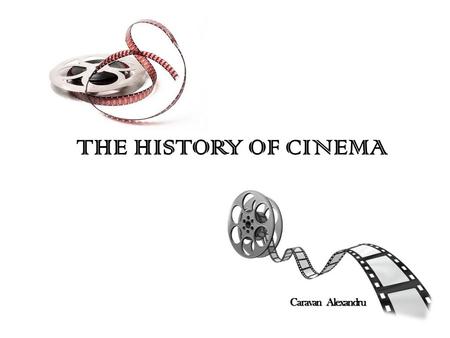 THE HISTORY OF CINEMA Caravan Alexandru. From the Lumiere brothers to the Cohn brothers, and from Hollywood to Bollywood, from the Oscars to the Cannes.