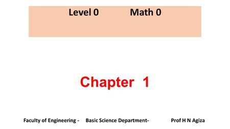 Chapter 1 Level 0 Math 0 Faculty of Engineering - Basic Science Department- Prof H N Agiza.