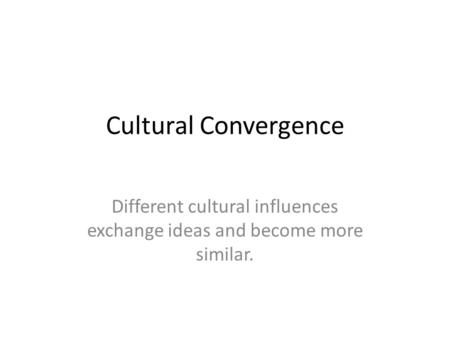 Different cultural influences exchange ideas and become more similar.