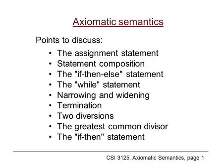 CSI 3125, Axiomatic Semantics, page 1 Axiomatic semantics The assignment statement Statement composition The if-then-else statement The while statement.