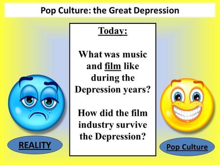 Pop Culture: the Great Depression Today: What was music and film like during the Depression years? How did the film industry survive the Depression? REALITY.