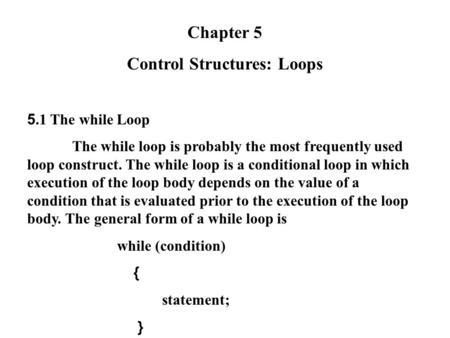 Chapter 5 Control Structures: Loops 5.1 The while Loop The while loop is probably the most frequently used loop construct. The while loop is a conditional.