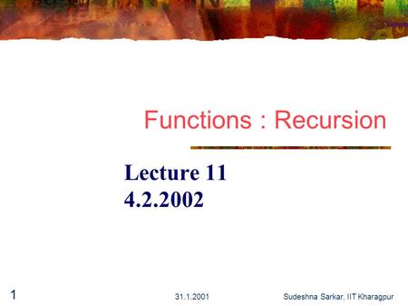 31.1.2001Sudeshna Sarkar, IIT Kharagpur 1 Functions : Recursion Lecture 11 4.2.2002.