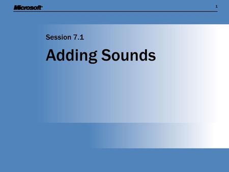 11 Adding Sounds Session 7.1. Session Overview  Find out how to capture and manipulate sound on a Windows PC  Show how sound is managed as an item of.