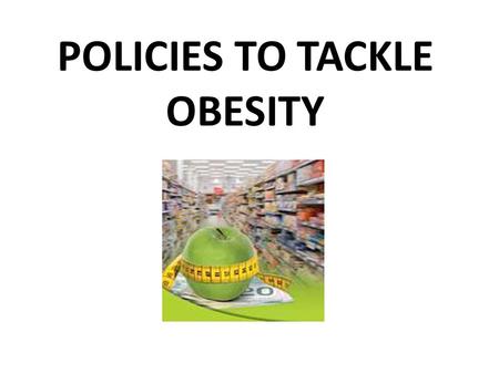 POLICIES TO TACKLE OBESITY. Community effort Healthy Living The key to achieving and maintaining a healthy weight isn't short-term dietary changes; it's.