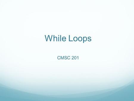 While Loops CMSC 201. Overview Today we will learn about: Looping Structures While loops.