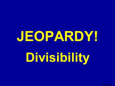 Templ ate by Bill Arcuri, WCS D Click Once to Begin JEOPARDY! Divisibility.