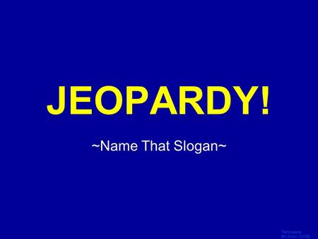 Template by Bill Arcuri, WCSD Click Once to Begin JEOPARDY! ~Name That Slogan~