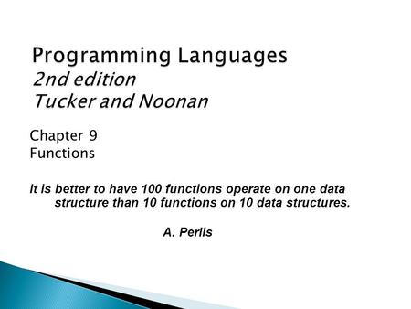 Chapter 9 Functions It is better to have 100 functions operate on one data structure than 10 functions on 10 data structures. A. Perlis.