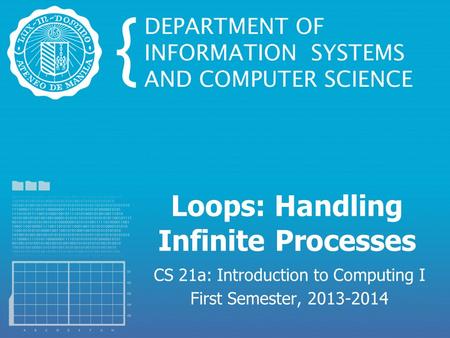Loops: Handling Infinite Processes CS 21a: Introduction to Computing I First Semester, 2013-2014.