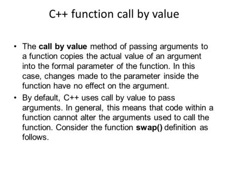 C++ function call by value The call by value method of passing arguments to a function copies the actual value of an argument into the formal parameter.