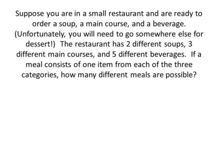 Suppose you are in a small restaurant and are ready to order a soup, a main course, and a beverage. (Unfortunately, you will need to go somewhere else.