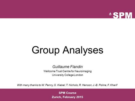 SPM Course Zurich, February 2015 Group Analyses Guillaume Flandin Wellcome Trust Centre for Neuroimaging University College London With many thanks to.
