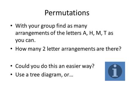 Permutations With your group find as many arrangements of the letters A, H, M, T as you can. How many 2 letter arrangements are there? Could you do this.