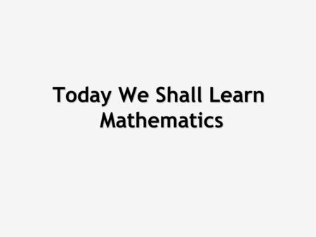 Today We Shall Learn Mathematics