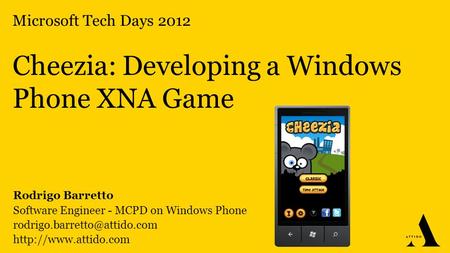 Microsoft Tech Days 2012 Cheezia: Developing a Windows Phone XNA Game Rodrigo Barretto Software Engineer - MCPD on Windows Phone