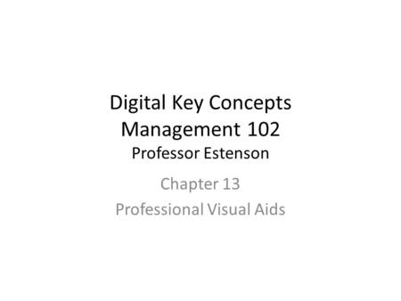 Digital Key Concepts Management 102 Professor Estenson Chapter 13 Professional Visual Aids.