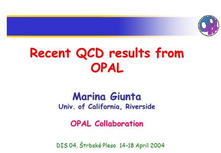 Recent QCD results from OPAL Marina Giunta Univ. of California, Riverside OPAL Collaboration DIS 04, Štrbské Pleso 14-18 April 2004.