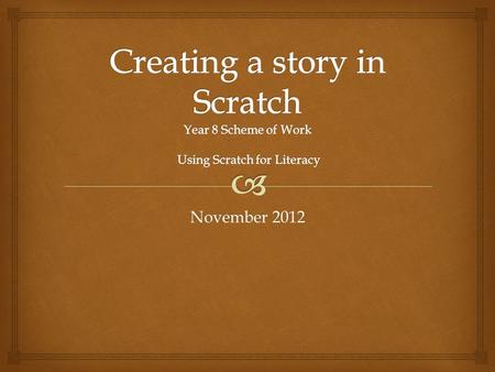 November 2012.   Create a story in Scratch for a young audience (fairy tale, historical event, scientific event/discovery)  Develop language and literacy.