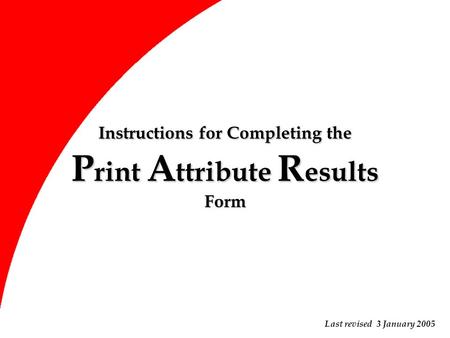 Instructions for Completing the P rint A ttribute R esults Form Last revised 3 January 2005.