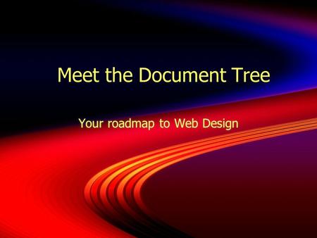 Meet the Document Tree Your roadmap to Web Design.