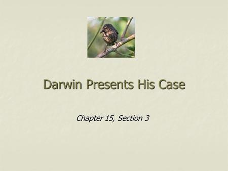 Darwin Presents His Case Chapter 15, Section 3. Lyell’s Influence In attempt to explain the past in terms of present day processes, Darwin went to local.