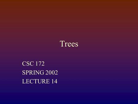 Trees CSC 172 SPRING 2002 LECTURE 14. Lists We have seen lists: public class Node { Object data; Node next; } 