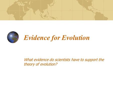 Evidence for Evolution What evidence do scientists have to support the theory of evolution?