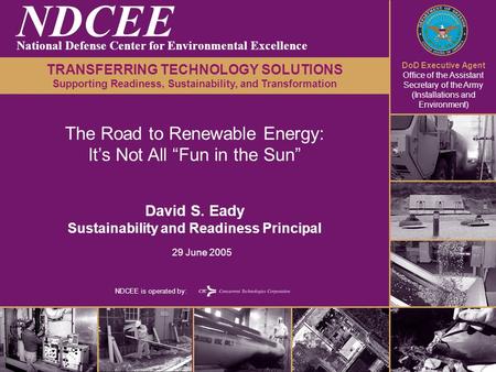 DoD Executive Agent Office of the Assistant Secretary of the Army (Installations and Environment) NDCEE is operated by: The Road to Renewable Energy: It’s.
