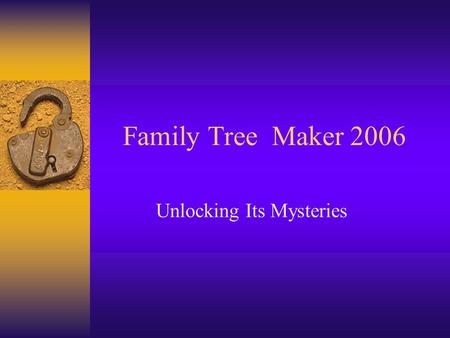 Family Tree Maker 2006 Unlocking Its Mysteries. Getting Started.
