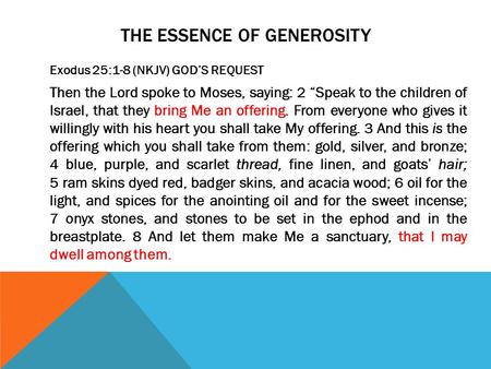 THE ESSENCE OF GENEROSITY Exodus 25:1-8 (NKJV) GOD’S REQUEST Then the Lord spoke to Moses, saying: 2 “Speak to the children of Israel, that they bring.