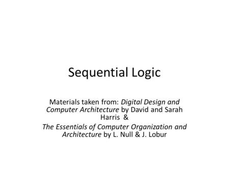 Sequential Logic Materials taken from: Digital Design and Computer Architecture by David and Sarah Harris & The Essentials of Computer Organization and.