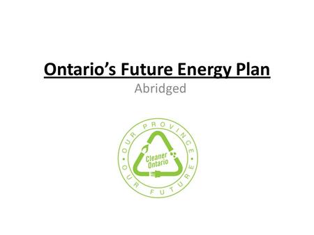 Ontario’s Future Energy Plan Abridged. Ontario’s Electricity Accomplishments 2003-2010 Until 2003, ___% of electricity generation came from polluting.