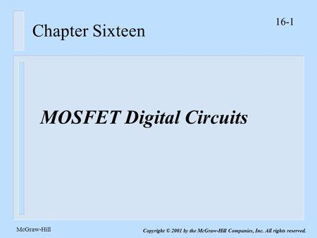 16-1 McGraw-Hill Copyright © 2001 by the McGraw-Hill Companies, Inc. All rights reserved. Chapter Sixteen MOSFET Digital Circuits.