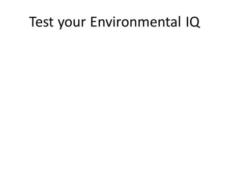 Test your Environmental IQ. Learning Targets: *Describe the purpose, methods and goals of Env. Science *Compare and Contrast Env. Science and Environmentalism.