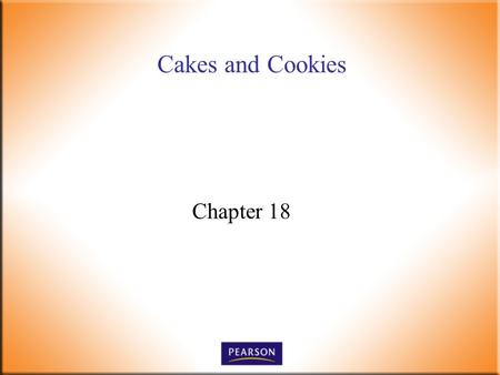 Cakes and Cookies Chapter 18. Introductory Foods, 13 th ed. Bennion and Scheule © 2010 Pearson Higher Education, Upper Saddle River, NJ 07458. All Rights.