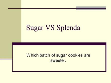 Sugar VS Splenda Which batch of sugar cookies are sweeter.