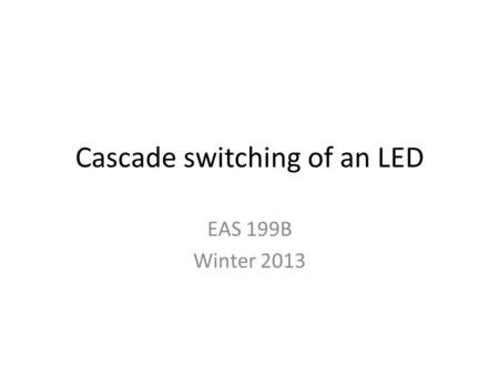 Cascade switching of an LED EAS 199B Winter 2013.