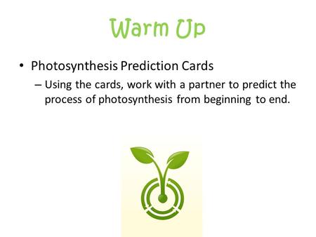 Warm Up Photosynthesis Prediction Cards – Using the cards, work with a partner to predict the process of photosynthesis from beginning to end.