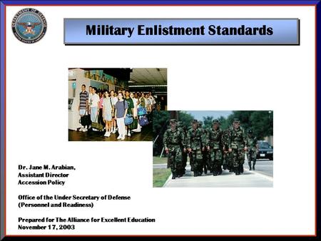 Military Enlistment Standards Dr. Jane M. Arabian, Assistant Director Accession Policy Office of the Under Secretary of Defense (Personnel and Readiness)